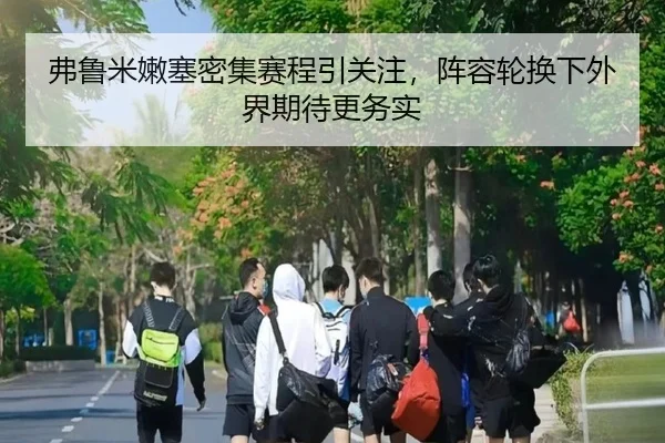 弗鲁米嫩塞密集赛程引关注，阵容轮换下外界期待更务实